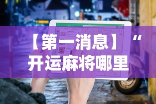 【第一消息】“开运麻将哪里可以买挂”有挂详细开挂教程