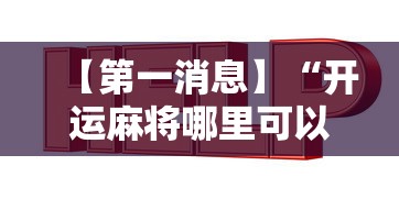 【第一消息】“开运麻将哪里可以买挂”有挂详细开挂教程