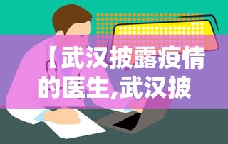 【武汉披露疫情的医生,武汉披露疫情的医生叫什么】 【武汉披露疫情的医生,武汉披露疫情的医生叫什么】