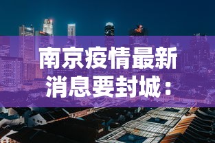 南京疫情最新消息要封城：南京疫情封锁消息
