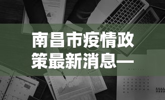 南昌市疫情政策最新消息—（南昌市最新疫情防控政策）