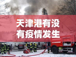 天津港有没有疫情发生›天津港是疫区吗?