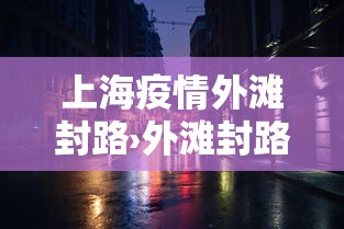 上海疫情外滩封路›外滩封路几点结束