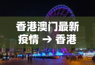 香港澳门最新疫情 → 香港澳门最新疫情防控政策