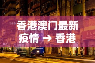 香港澳门最新疫情 → 香港澳门最新疫情防控政策