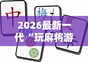 2026最新一代“玩麻将游戏可以开挂吗”掌握辅助功能必胜规则
