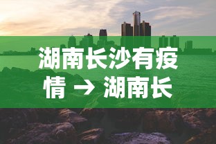 湖南长沙有疫情 → 湖南长沙疫情最新情况