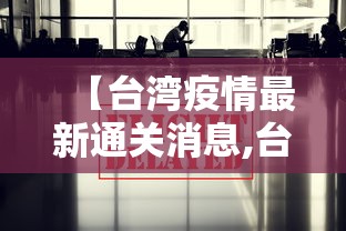 【台湾疫情最新通关消息,台湾疫情最新消息新闻头条】