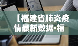 【福建省肺炎疫情最新数据·福建省疫情最新通知】