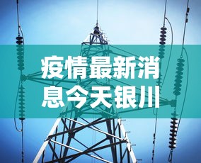 疫情最新消息今天银川—（疫情最新情况银川）