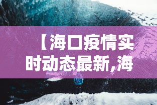 【海口疫情实时动态最新,海口疫情最新情况播报】