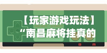 【玩家游戏玩法】“南昌麻将挂真的吗(透视)”必胜开挂神器
