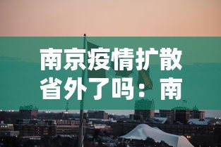 南京疫情扩散省外了吗：南京疫情扩散省外了吗今天