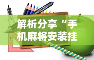 解析分享“手机麻将安装挂是怎么搞的”真实开挂技巧分享