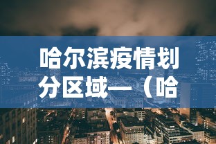 哈尔滨疫情划分区域—（哈尔滨疫情区域最新分布图）