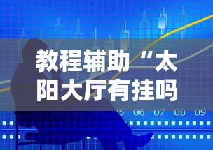 教程辅助“太阳大厅有挂吗”最新辅助详细教程