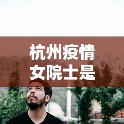 杭州疫情女院士是谁›杭州抗疫女院士