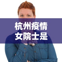杭州疫情女院士是谁›杭州抗疫女院士