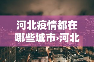 河北疫情都在哪些城市›河北疫情有几个地方 河北疫情都在哪些城市›河北疫情有几个地方