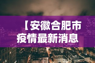 【安徽合肥市疫情最新消息·安徽合肥市最新疫情报告】