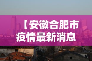 【安徽合肥市疫情最新消息·安徽合肥市最新疫情报告】 【安徽合肥市疫情最新消息·安徽合肥市最新疫情报告】