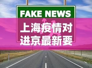 上海疫情对进京最新要求：上海疫情进京最新规定