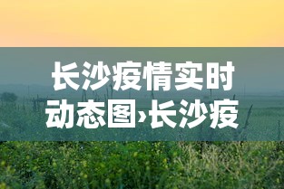 长沙疫情实时动态图›长沙疫情实时数据