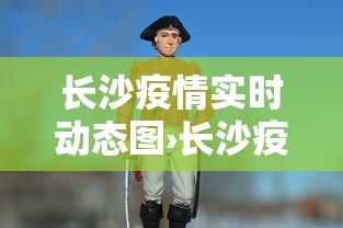 长沙疫情实时动态图›长沙疫情实时数据