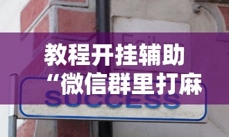 教程开挂辅助“微信群里打麻将有挂吗”真实开挂技巧分享