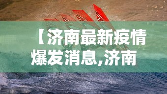 【济南最新疫情爆发消息,济南疫情最新数据消息今天新增】