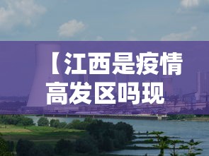 【江西是疫情高发区吗现在,江西属于疫情风险去吗】