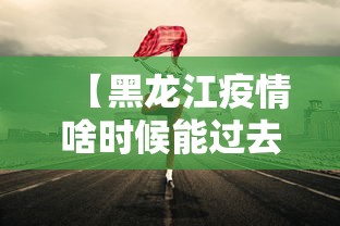 【黑龙江疫情啥时候能过去,黑龙江疫情什么时候可以结束】 【黑龙江疫情啥时候能过去,黑龙江疫情什么时候可以结束】