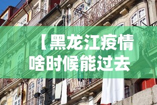 【黑龙江疫情啥时候能过去,黑龙江疫情什么时候可以结束】 【黑龙江疫情啥时候能过去,黑龙江疫情什么时候可以结束】