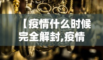 【疫情什么时候完全解封,疫情什么时候才解封】
