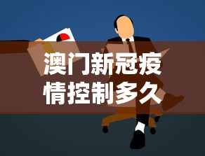 澳门新冠疫情控制多久了—（澳门新冠疫情控制多久了最新消息）