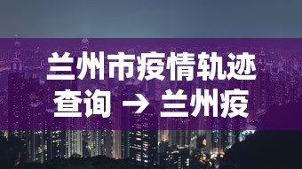 兰州市疫情轨迹查询 → 兰州疫情行踪