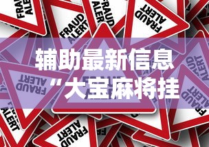 辅助最新信息“大宝麻将挂是真的吗	”附开挂脚本详细教程