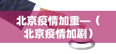 北京疫情加重—（北京疫情加剧）