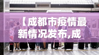 【成都市疫情最新情况发布,成都市疫情最新情况发布会】