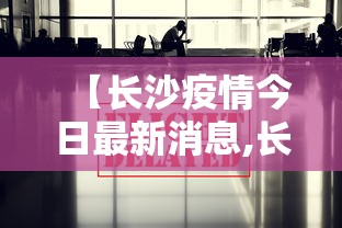 【长沙疫情今日最新消息,长沙疫情最近消息】