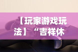 【玩家游戏玩法】“吉祥休闲到底有没有挂	”(确实有挂)