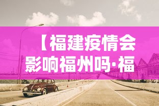 【福建疫情会影响福州吗·福建疫情会不会影响全国】 【福建疫情会影响福州吗·福建疫情会不会影响全国】