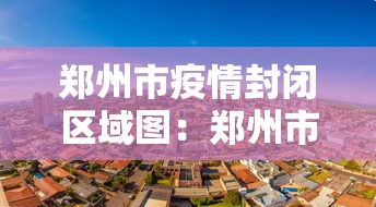 郑州市疫情封闭区域图:郑州市疫情封闭区域图最新 郑州市疫情封闭区域图:郑州市疫情封闭区域图最新
