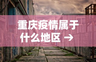 重庆疫情属于什么地区 → 重庆疫情属于什么地区类型
