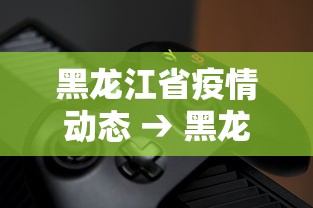 黑龙江省疫情动态 → 黑龙江省疫情情况