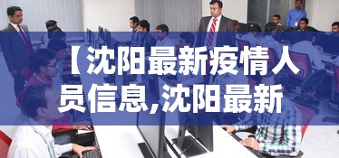 【沈阳最新疫情人员信息,沈阳最新疫情人员信息查询】 【沈阳最新疫情人员信息,沈阳最新疫情人员信息查询】
