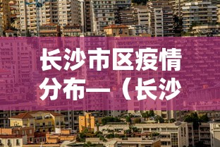 长沙市区疫情分布—（长沙各区疫情）