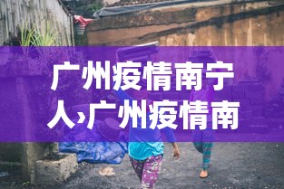 广州疫情南宁人›广州疫情南宁人数统计