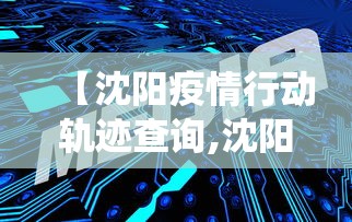 【沈阳疫情行动轨迹查询,沈阳疫情行动轨迹查询系统】 【沈阳疫情行动轨迹查询,沈阳疫情行动轨迹查询系统】