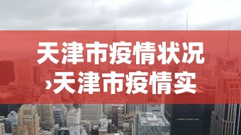 天津市疫情状况›天津市疫情实时数据 天津市疫情状况›天津市疫情实时数据